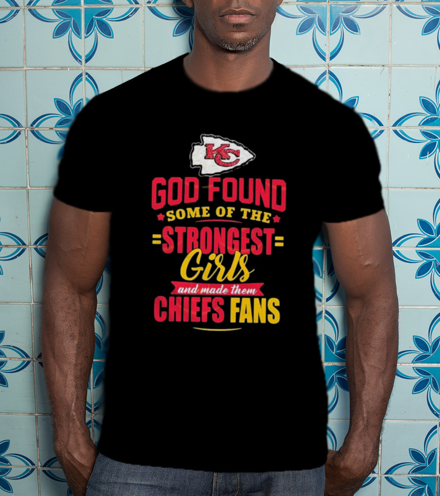 God Found Some Of The Strongest Girls Made Them Chiefs Fans Kansas City Chiefs T-Shirt