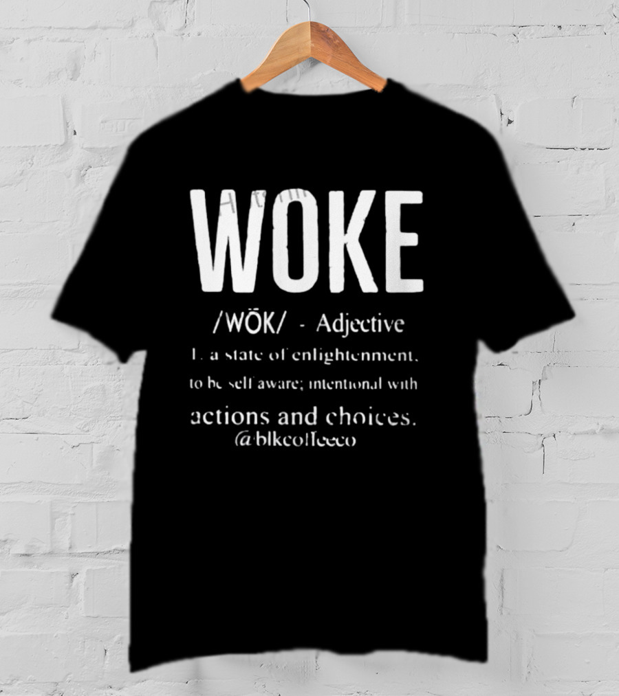 Woke Adjective State Of Enlightenment Self Aware Intentional Actions Choices @blkcoffee.co T-Shirt