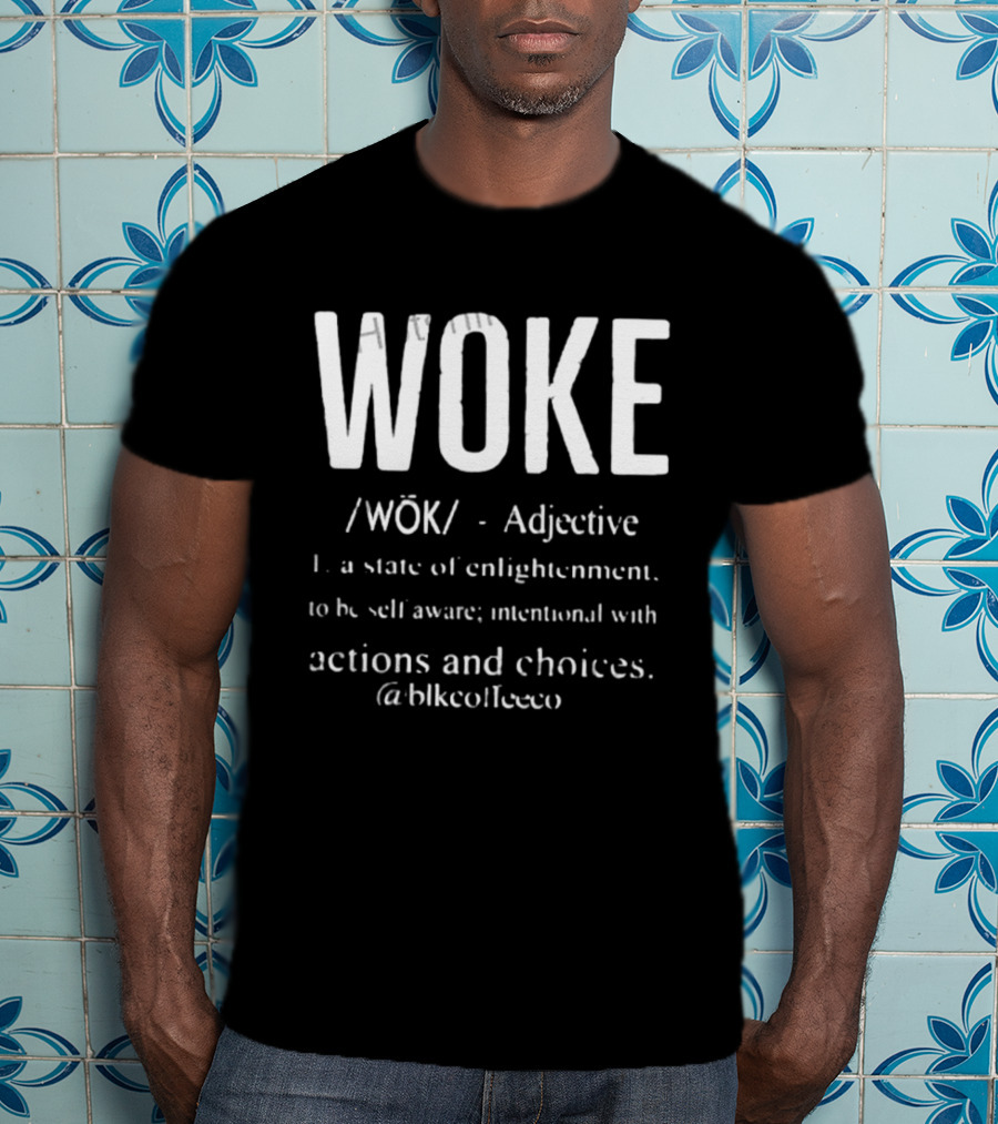 Woke Adjective State Of Enlightenment Self Aware Intentional Actions Choices @blkcoffee.co T-Shirt