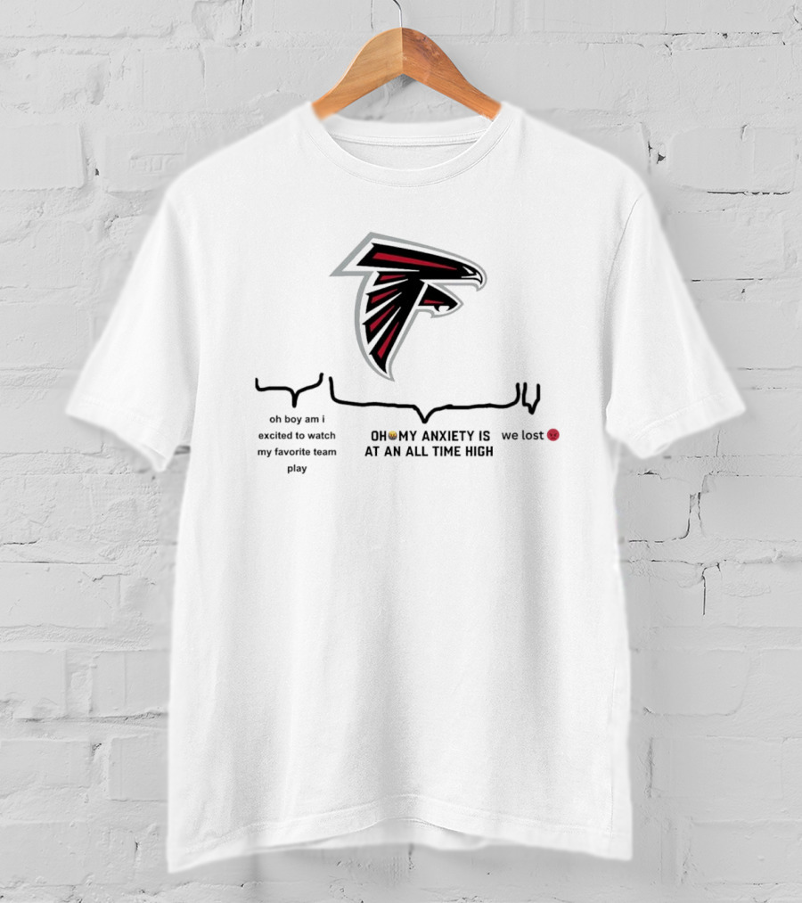 Atlanta Falcons Oh Boy Am I Excited To Watch My Favorite Team Play Oh My Anxiety Is At An All Time High We Lost T-Shirt