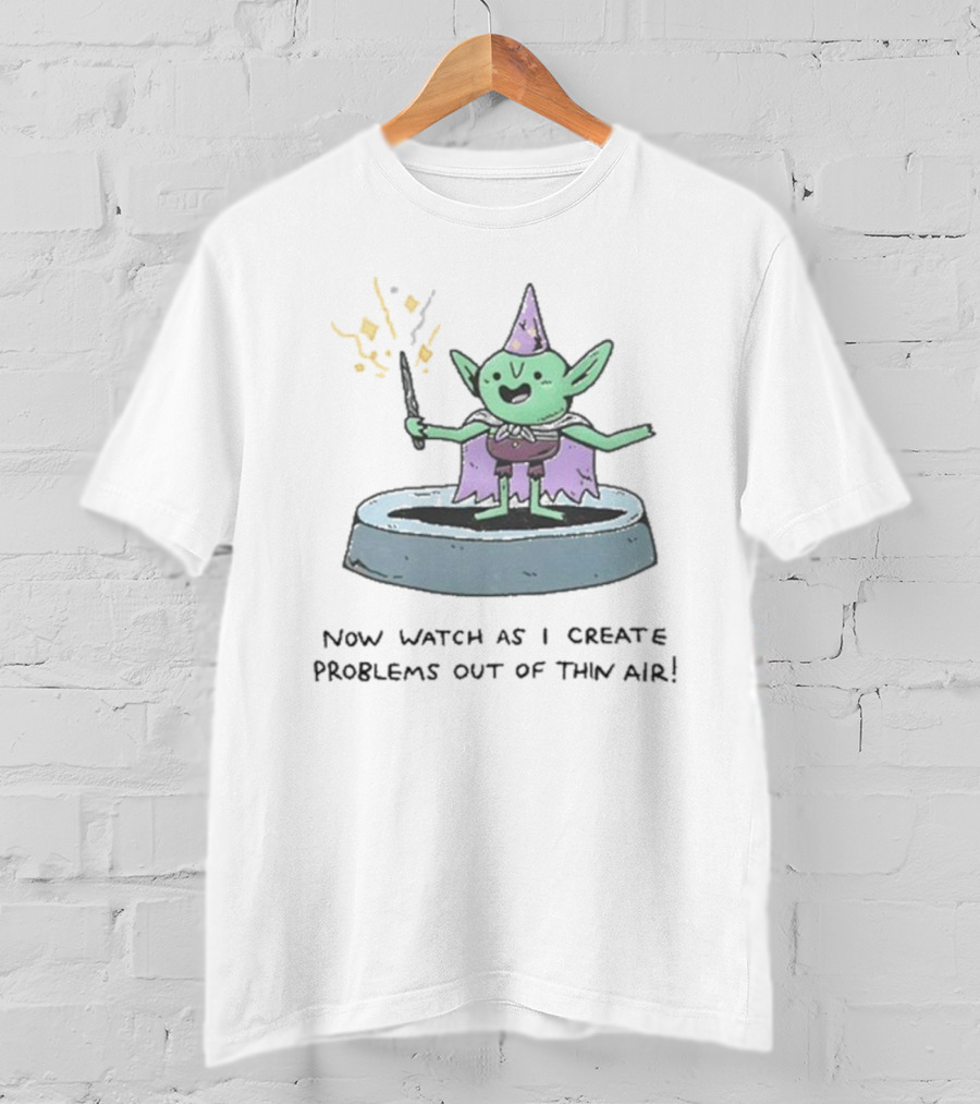 Now Watch As I Create Problems Out Of Thin Air Magic Goblin T-Shirt
