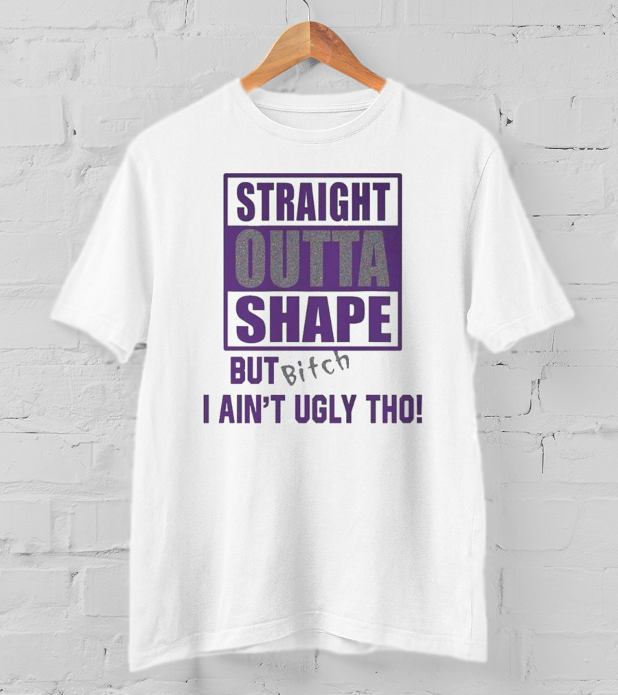Straight Outta Shape But I Ain't Ugly Tho Funny T-Shirt