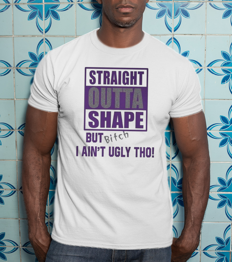 Straight Outta Shape But I Ain't Ugly Tho Funny T-Shirt