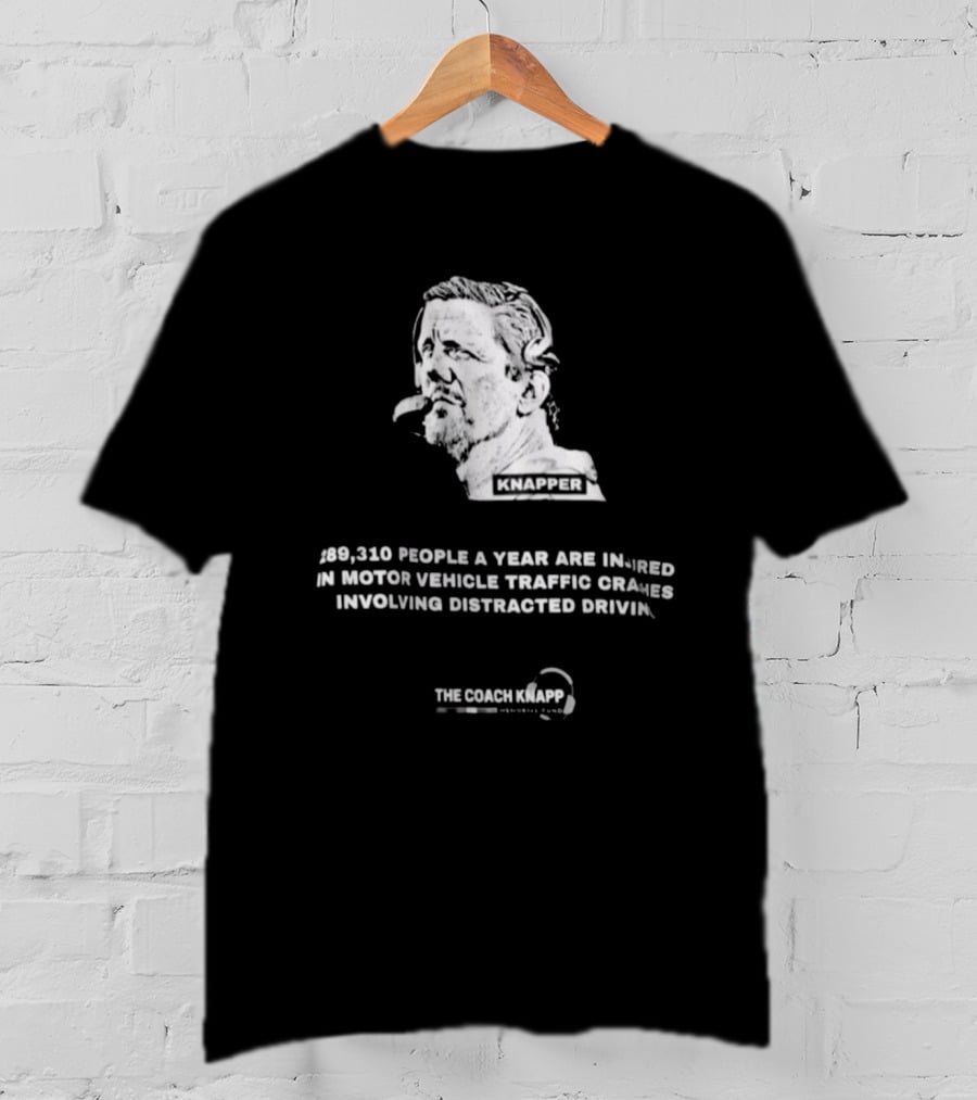 Knapper 289,310 People A Year Are Injured In Motor Vehicle Traffic Crashes Involving Distracted Driving The Coach Knapp T-Shirt