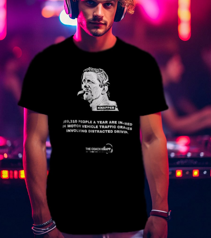 Knapper 289,310 People A Year Are Injured In Motor Vehicle Traffic Crashes Involving Distracted Driving The Coach Knapp T-Shirt