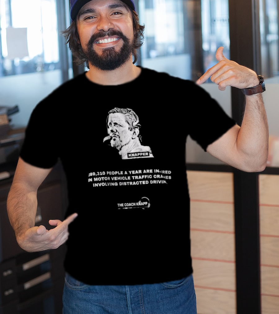Knapper 289,310 People A Year Are Injured In Motor Vehicle Traffic Crashes Involving Distracted Driving The Coach Knapp T-Shirt