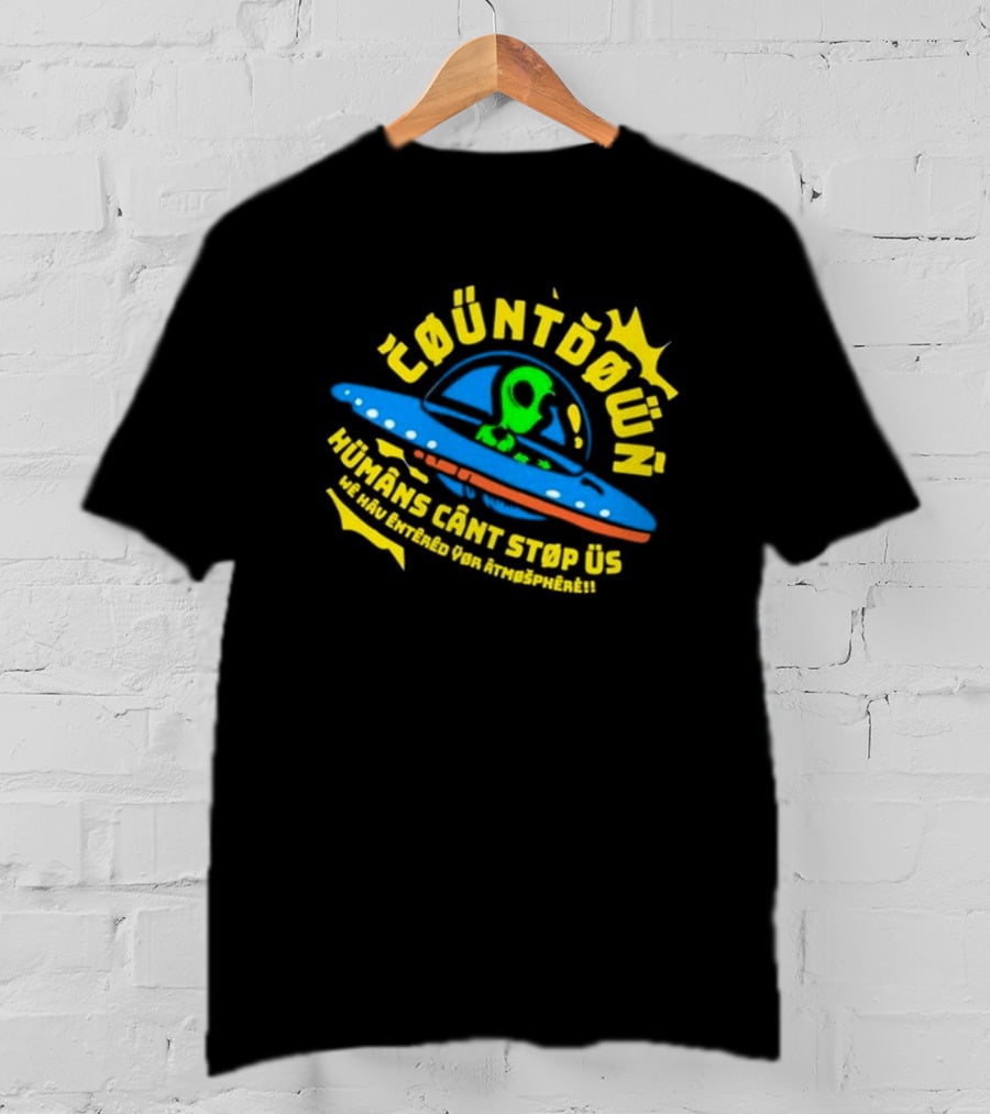 Countdown Humans Can't Stop Us We Have Entered Your Atmosphere UFO T-Shirt