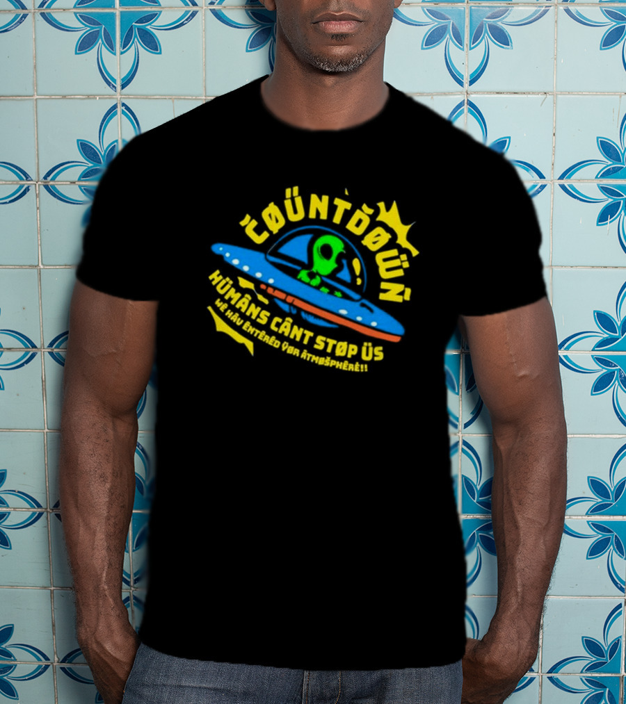 Countdown Humans Can't Stop Us We Have Entered Your Atmosphere UFO T-Shirt