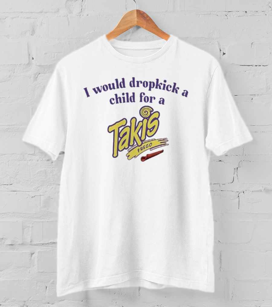 I Would Dropkick A Child For A Takis Fuego T-Shirt