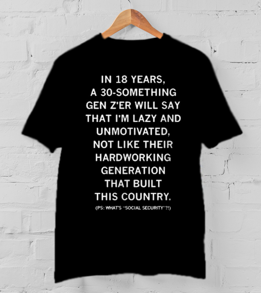 Raygun In 18 Years A 30 Something Gen Z’er Will Say That I’m Lazy And Unmotivated Hardworking Generation Built This Country PS What's Social Security T-Shirt