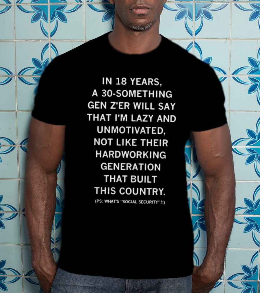 Raygun In 18 Years A 30 Something Gen Z’er Will Say That I’m Lazy And Unmotivated Hardworking Generation Built This Country PS What's Social Security T-Shirt