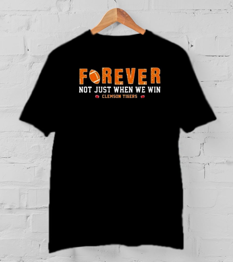 Forever Not Just When We Win Clemson Tigers Football T-Shirt