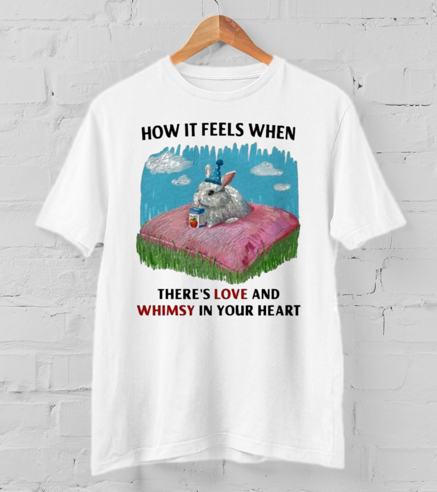 HOW IT FEELS WHEN THERE'S LOVE AND WHIMSY IN YOUR HEART With Rabbit On Pillow And Juice Box T-Shirt