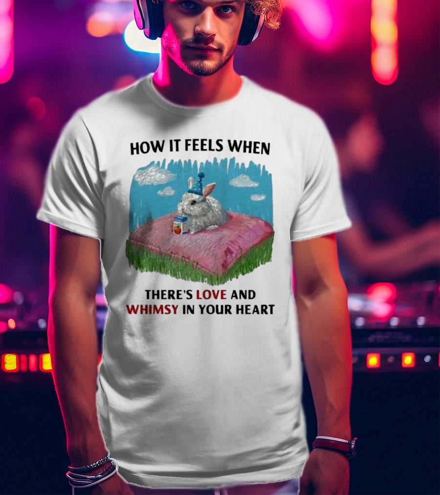 HOW IT FEELS WHEN THERE'S LOVE AND WHIMSY IN YOUR HEART With Rabbit On Pillow And Juice Box T-Shirt