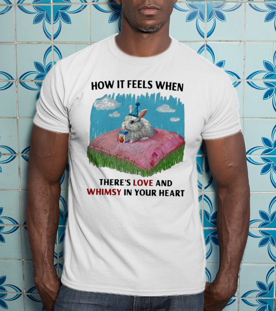 HOW IT FEELS WHEN THERE'S LOVE AND WHIMSY IN YOUR HEART With Rabbit On Pillow And Juice Box T-Shirt