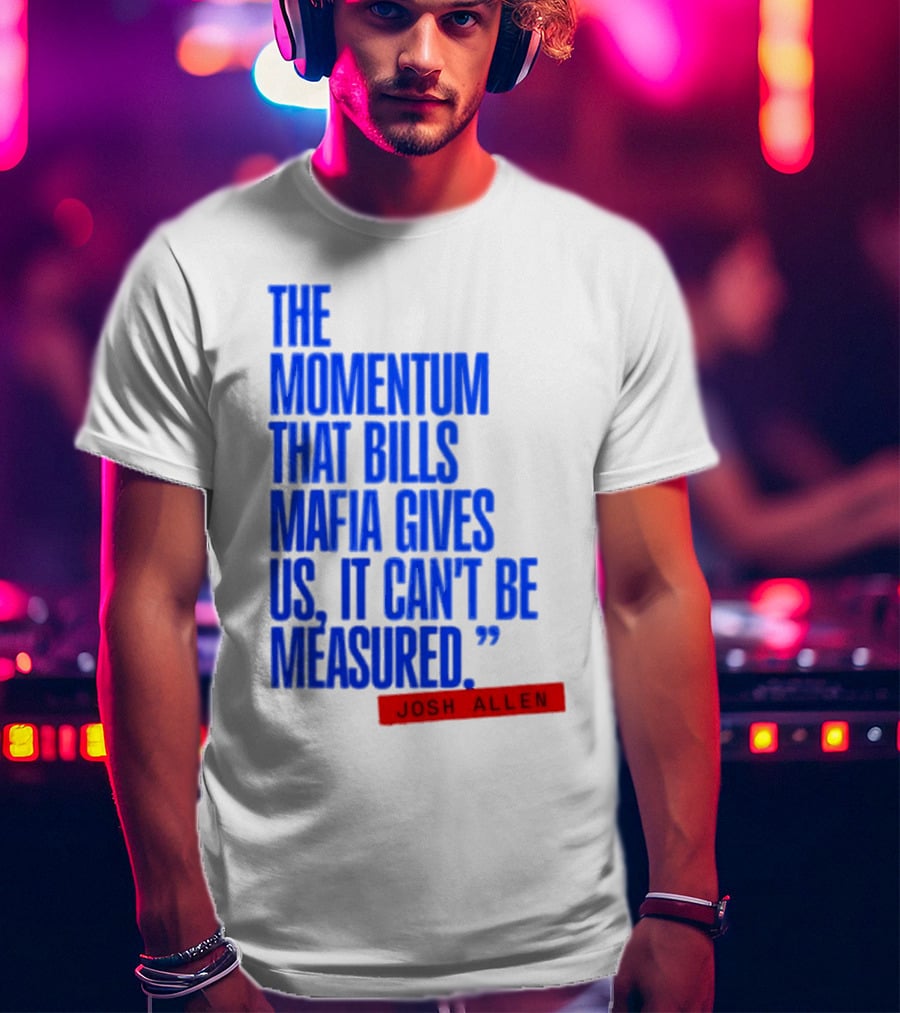 Josh Allen The Momentum That Bills Mafia Gives Us It Can't Be Measured Buffalo Bills T-Shirt