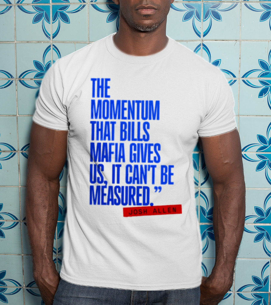 Josh Allen The Momentum That Bills Mafia Gives Us It Can't Be Measured Buffalo Bills T-Shirt