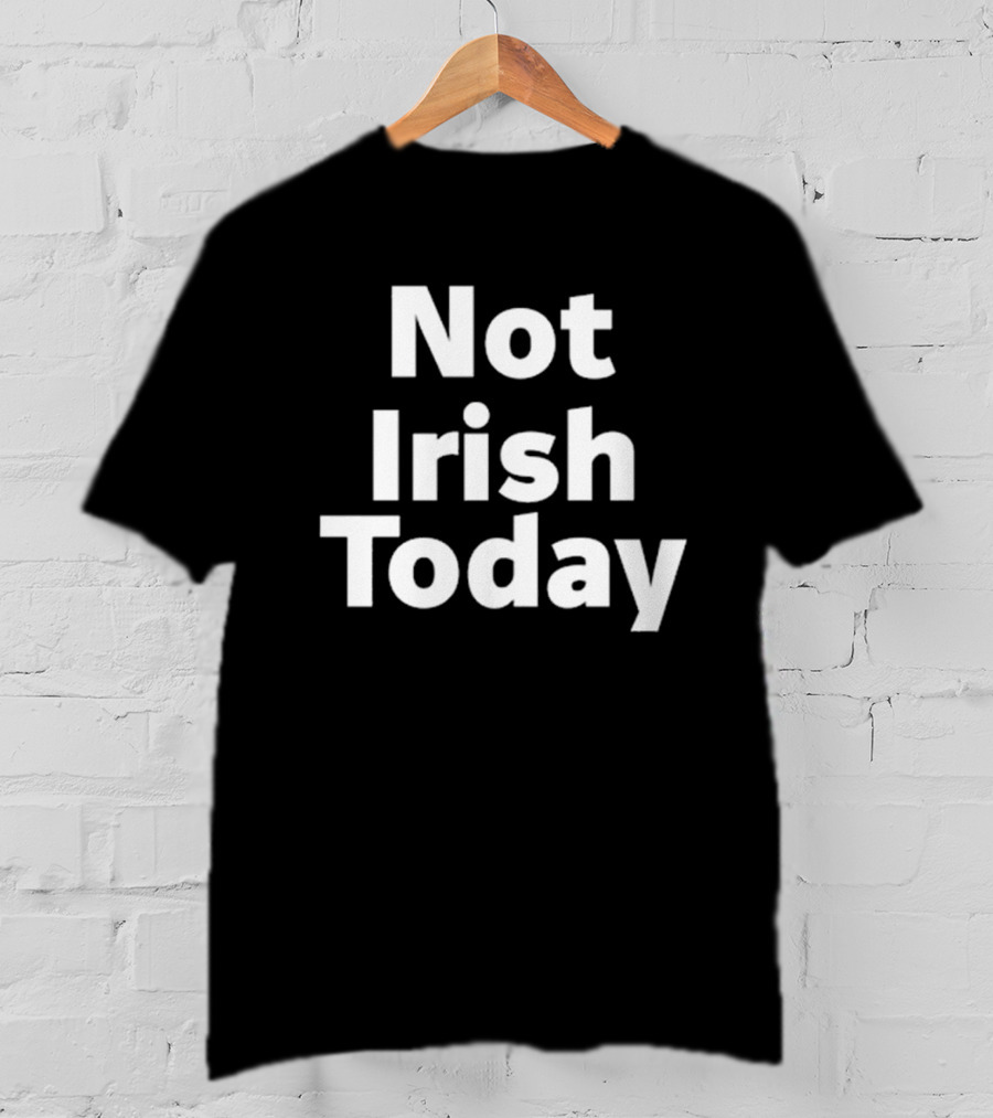 Not Irish Today Statement Humor St. Patrick's Day Alternative T-Shirt