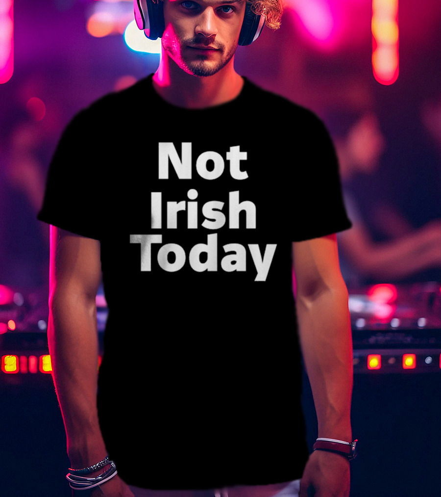Not Irish Today Statement Humor St. Patrick's Day Alternative T-Shirt