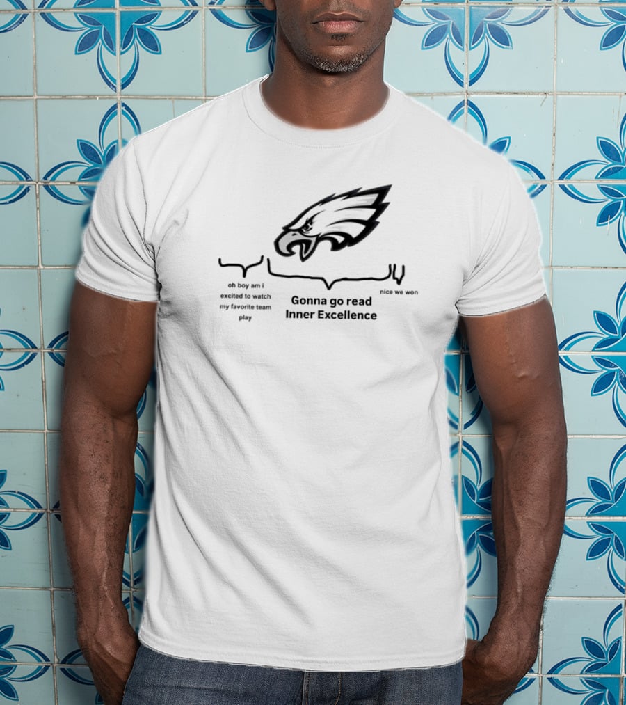 Philadelphia Eagles Oh Boy Am I Excited To Watch My Favorite Team Play Gonna Go Read Inner Excellence Nice We Won T-Shirt