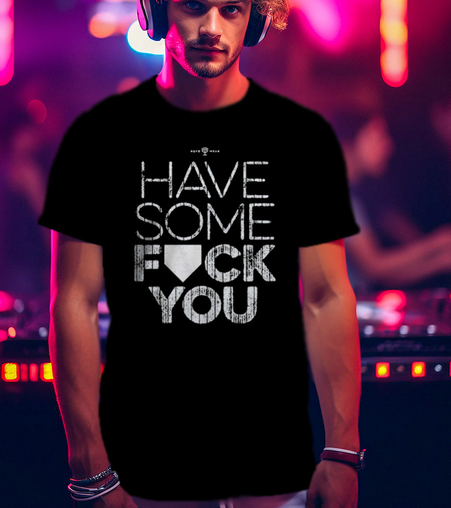 Have Some F*ck You T-Shirt