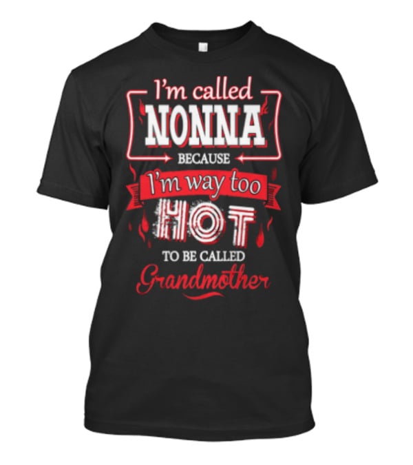 I'm Called Nonna Because I'm Way Too Hot To Be Called Grandmother T-Shirt