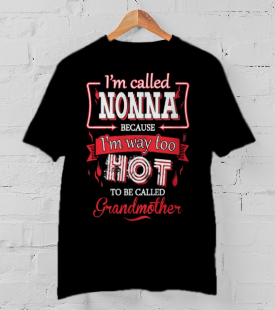 I'm Called Nonna Because I'm Way Too Hot To Be Called Grandmother T-Shirt