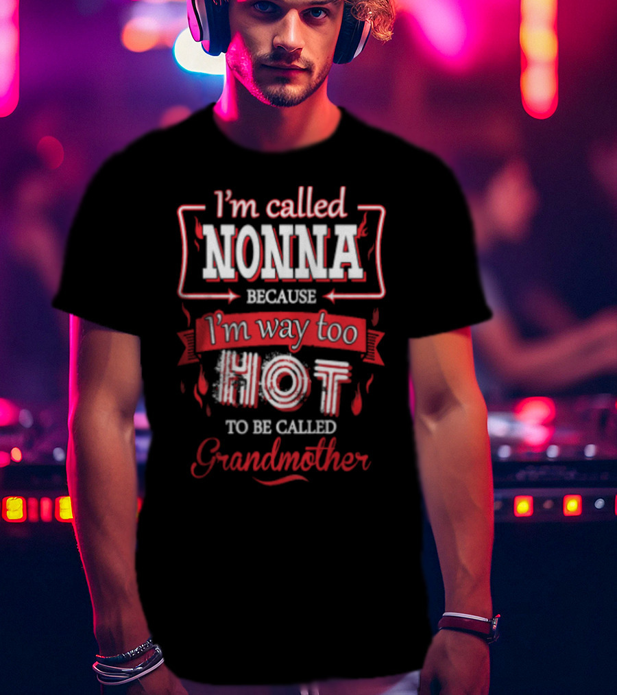 I'm Called Nonna Because I'm Way Too Hot To Be Called Grandmother T-Shirt