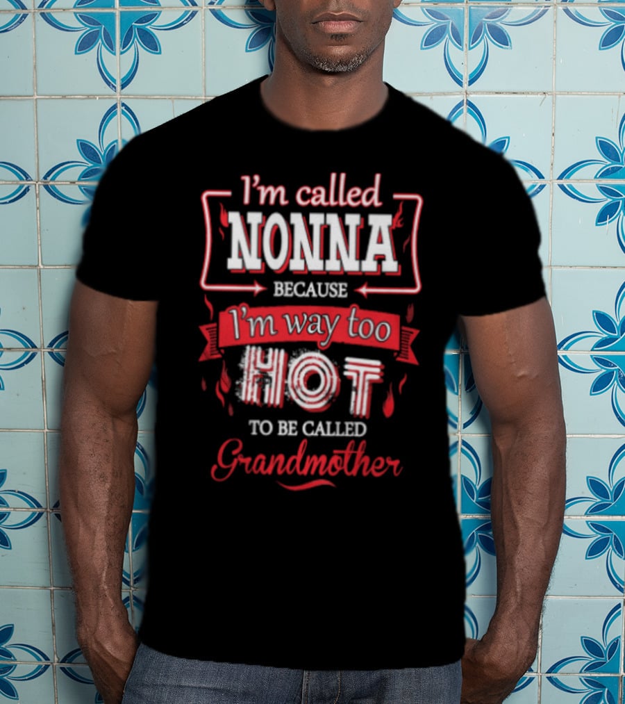 I'm Called Nonna Because I'm Way Too Hot To Be Called Grandmother T-Shirt
