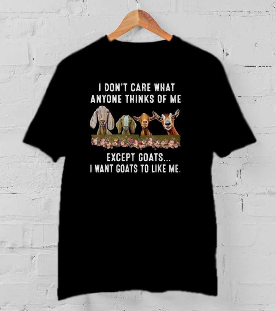 I Don’t Care What Anyone Thinks Of Me Except Goats I Want Goats To Like Me T-Shirt