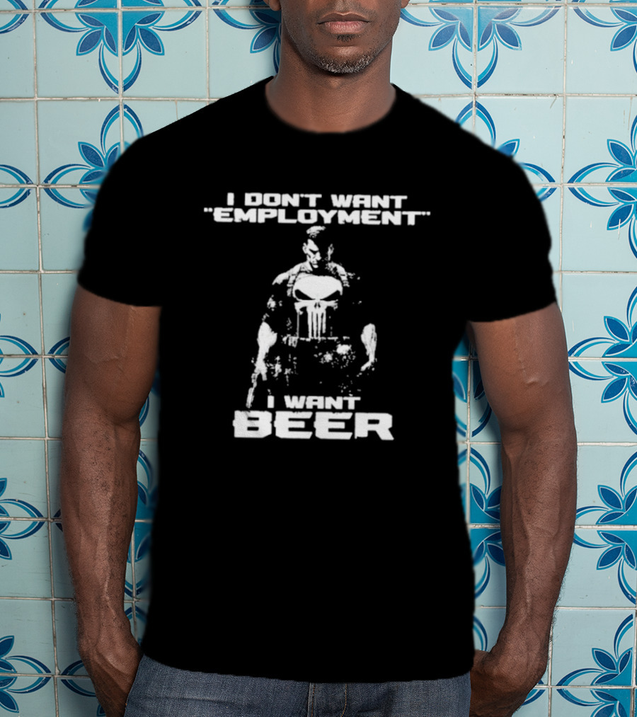 I Don’t Want Employment I Want Beer Punisher Style T-Shirt