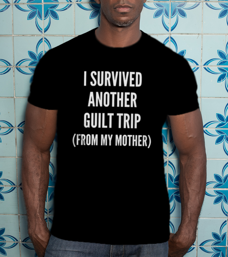 I Survived Another Guilt Trip From My Mother Text T-Shirt