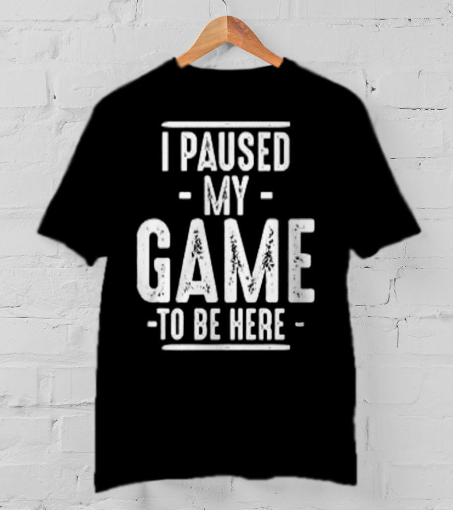 I Paused My Game To Be Here Gamer Statement T-Shirt