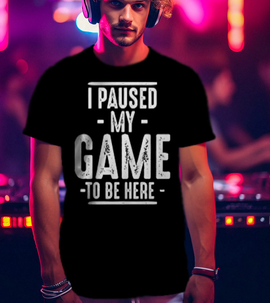 I Paused My Game To Be Here Gamer Statement T-Shirt