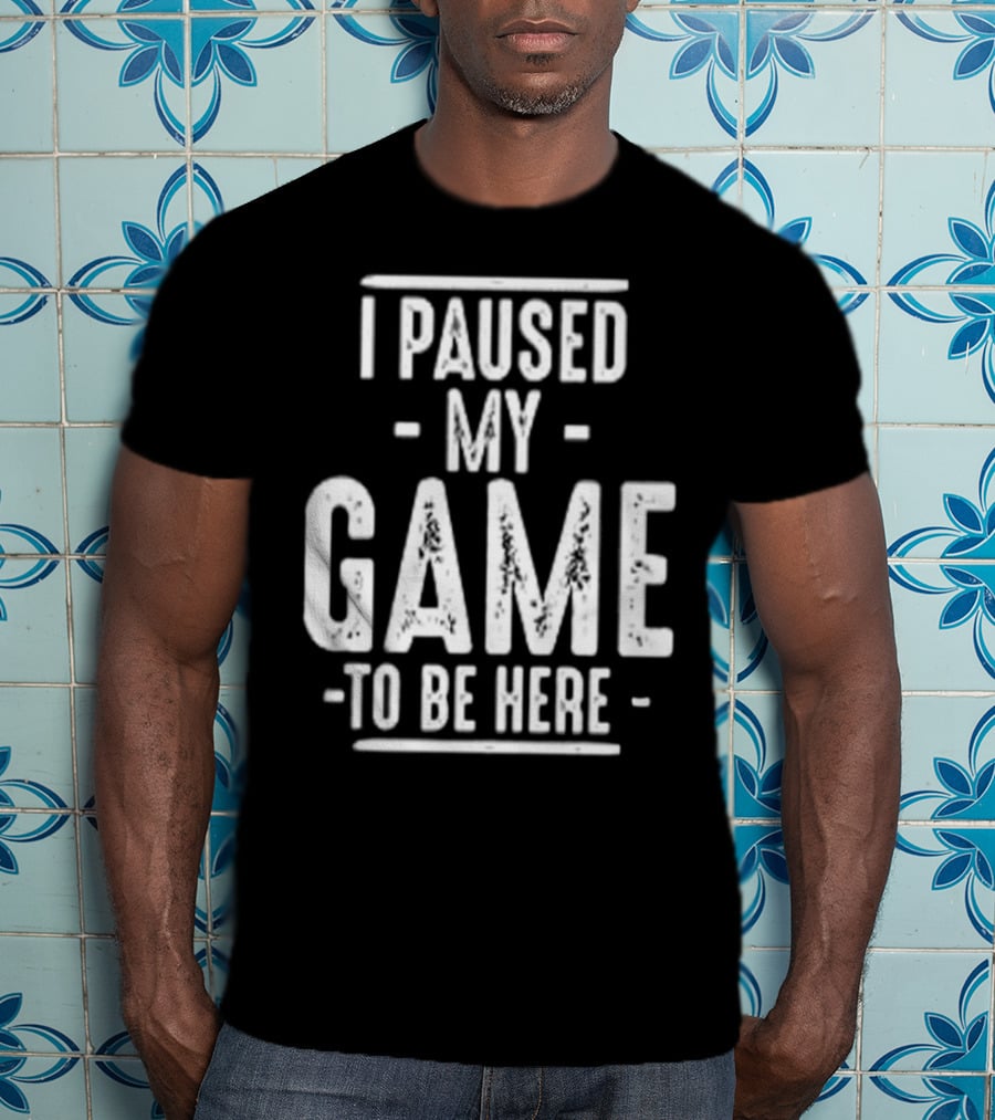 I Paused My Game To Be Here Gamer Statement T-Shirt