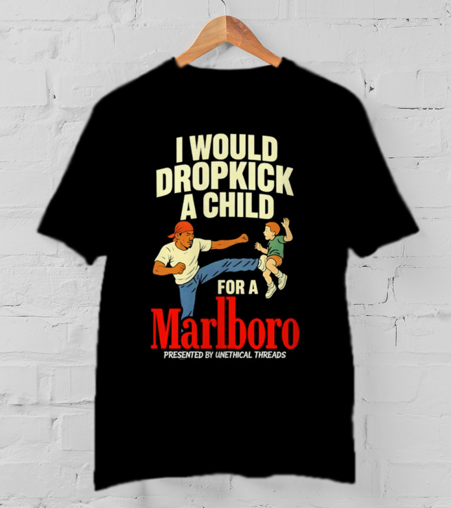 I Would Dropkick A Child For A Marlboro Presented By Unethical Threads T-Shirt