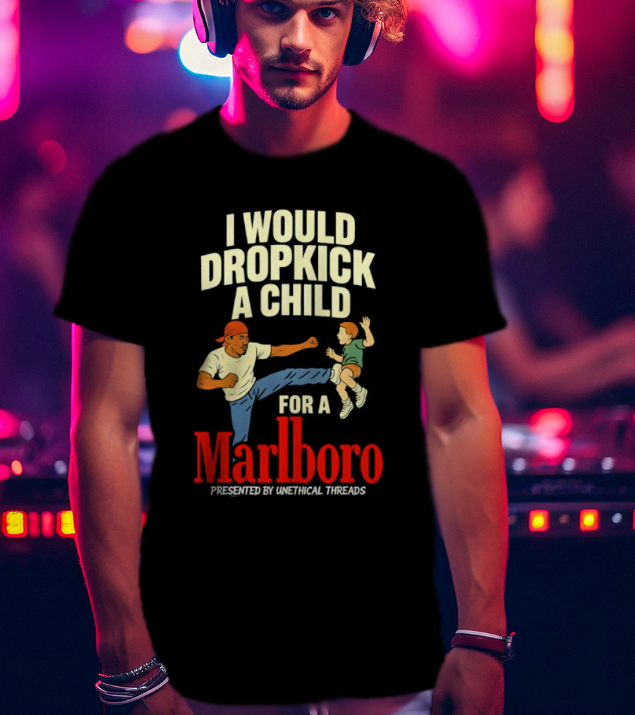 I Would Dropkick A Child For A Marlboro Presented By Unethical Threads T-Shirt