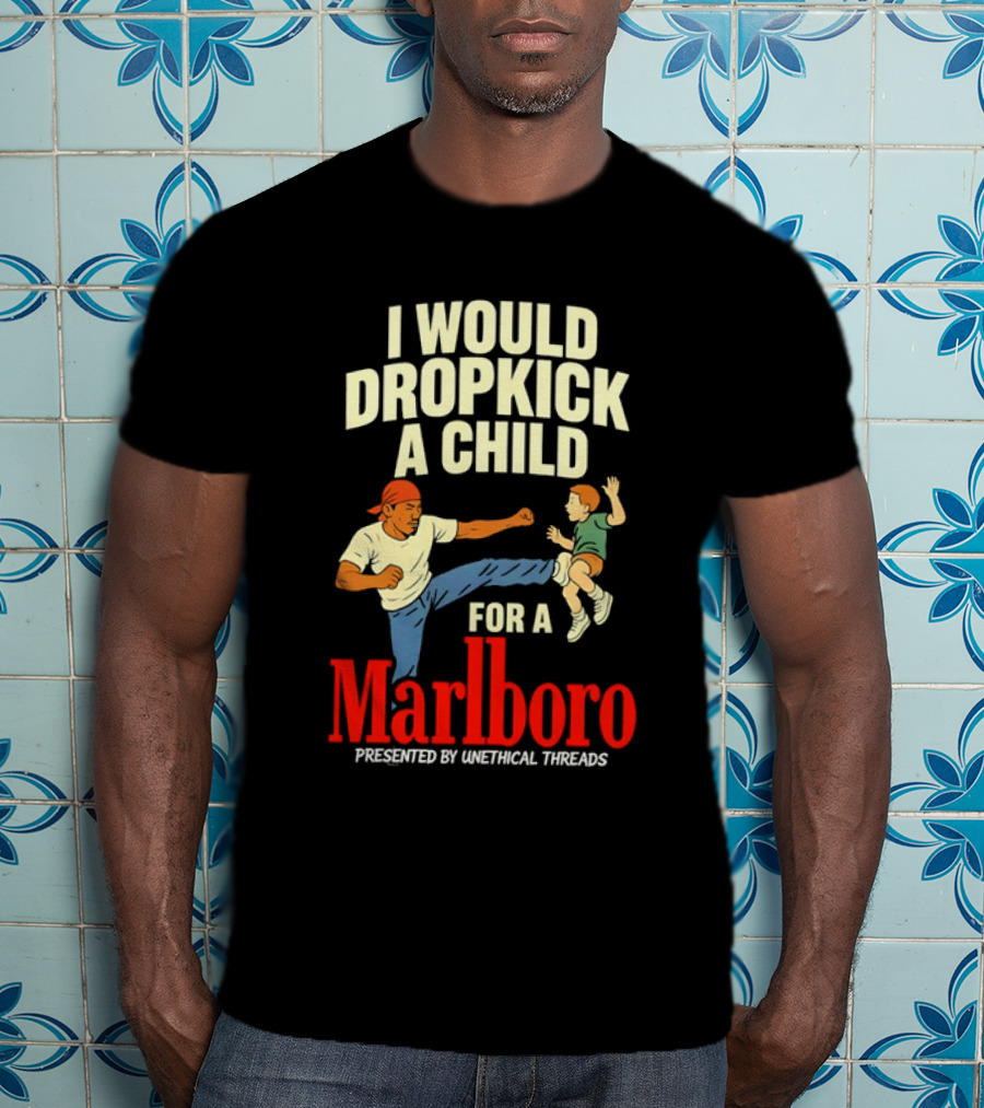 I Would Dropkick A Child For A Marlboro Presented By Unethical Threads T-Shirt