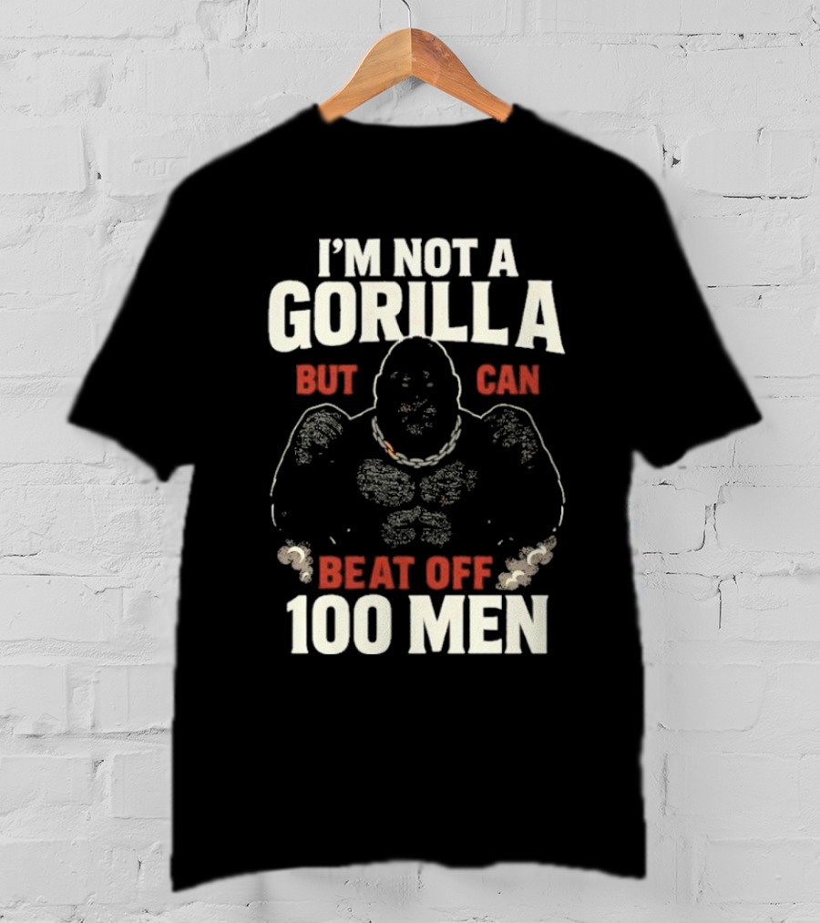 I'm Not A Gorilla Beat Off 100 Men T-Shirt