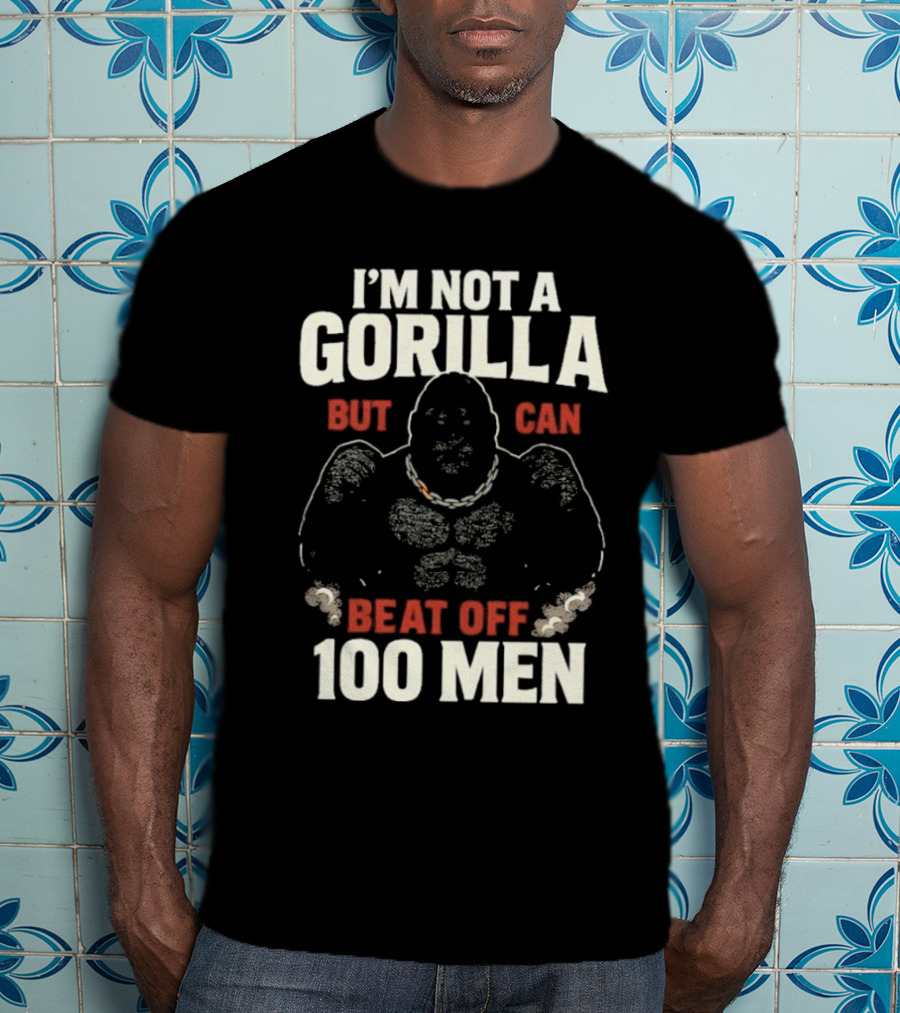 I'm Not A Gorilla Beat Off 100 Men T-Shirt