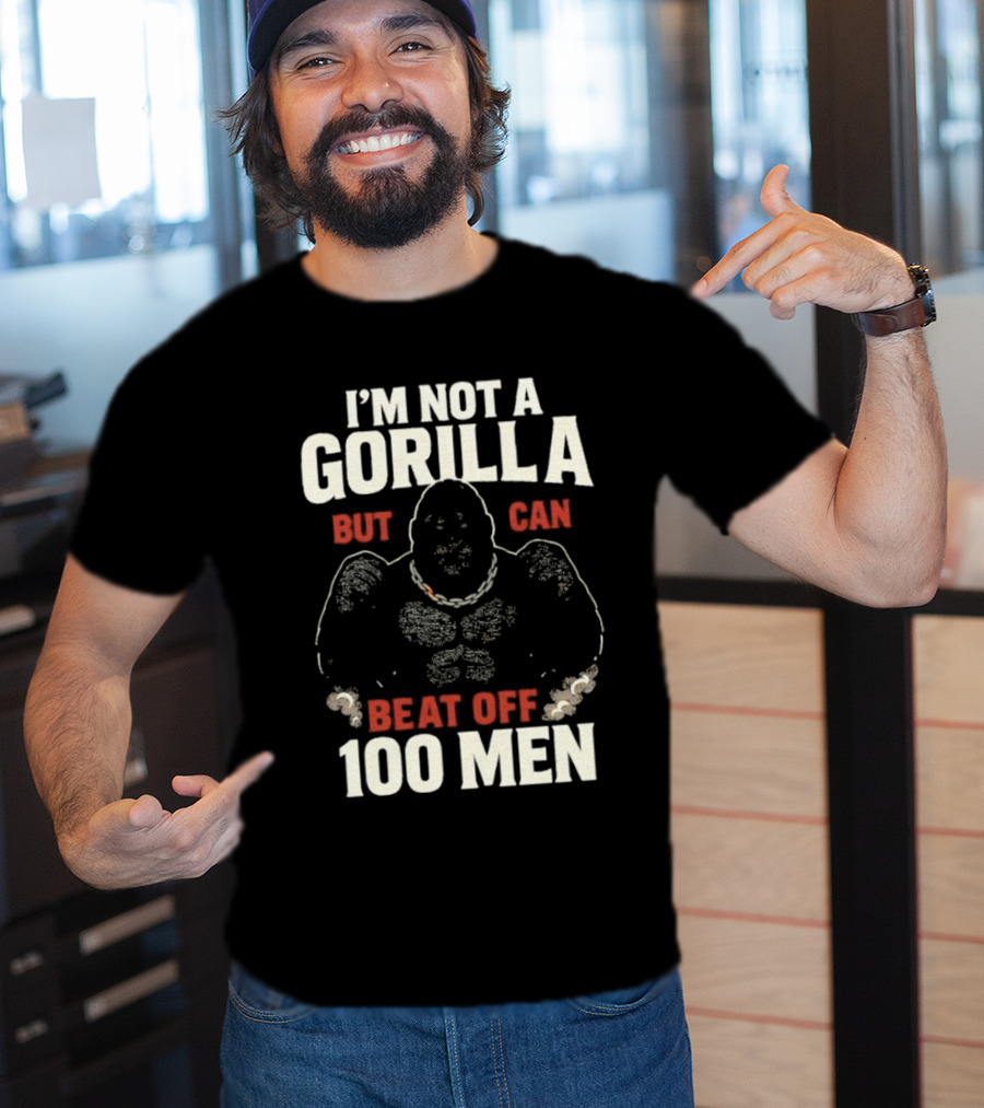 I'm Not A Gorilla Beat Off 100 Men T-Shirt