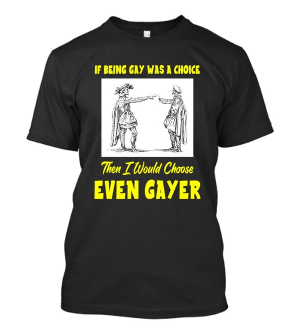 If Being Gay Was A Choice Then I Would Choose Even Gayer T-Shirt
