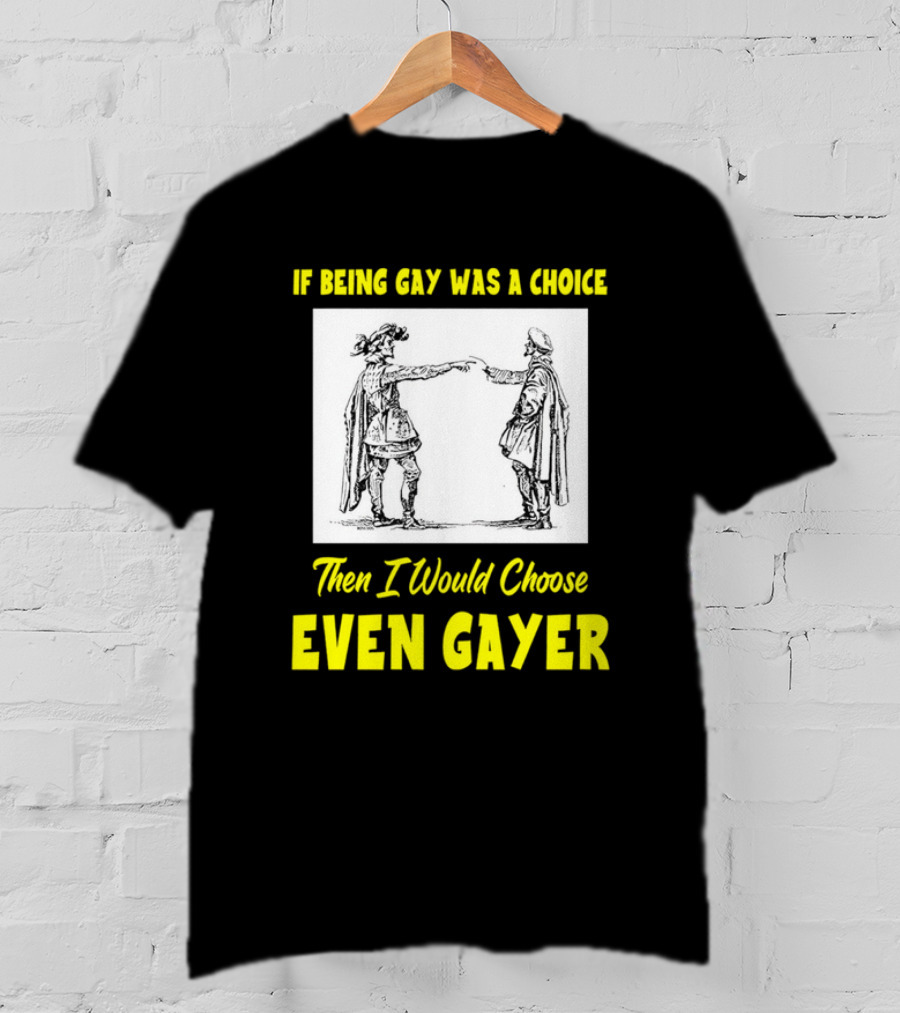 If Being Gay Was A Choice Then I Would Choose Even Gayer T-Shirt