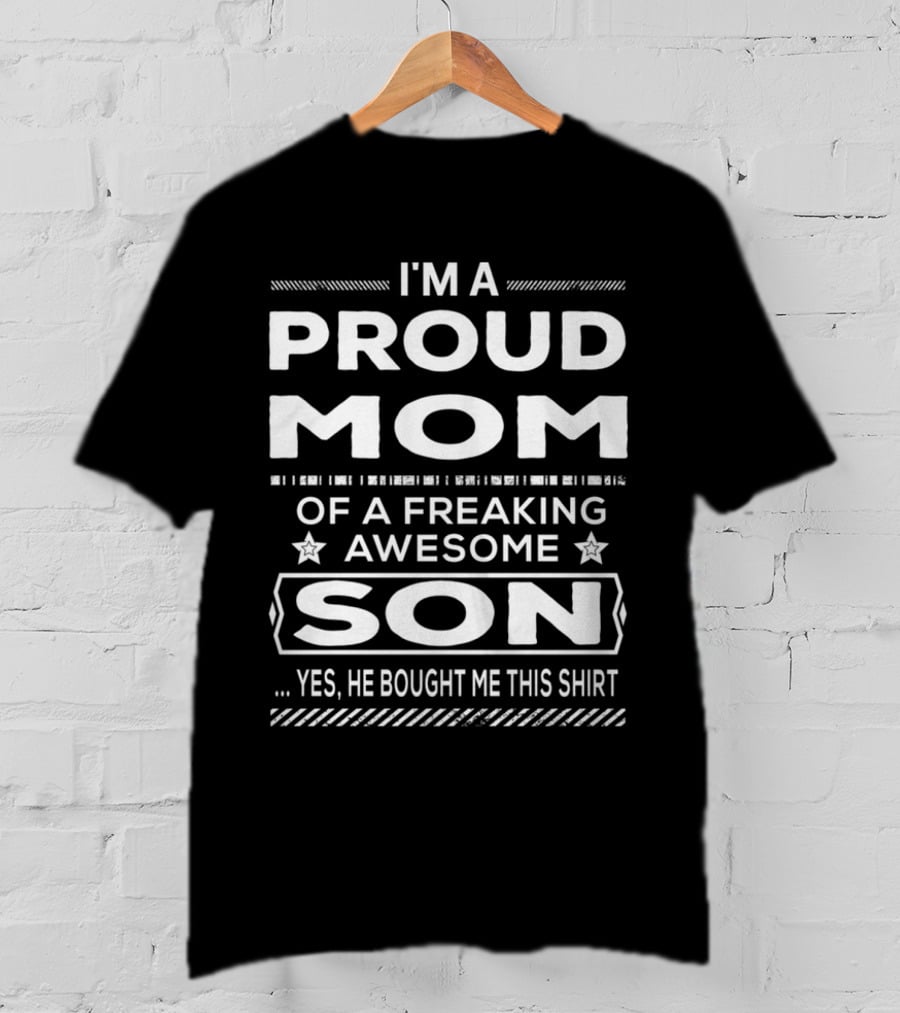 I'm A Proud Mom Of A Freaking Awesome Son Yes He Bought Me This T-Shirt