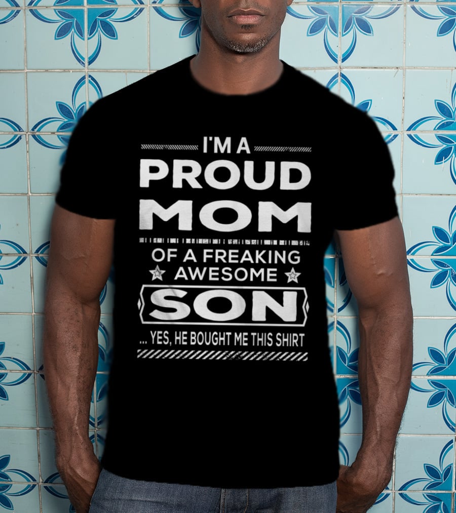 I'm A Proud Mom Of A Freaking Awesome Son Yes He Bought Me This T-Shirt