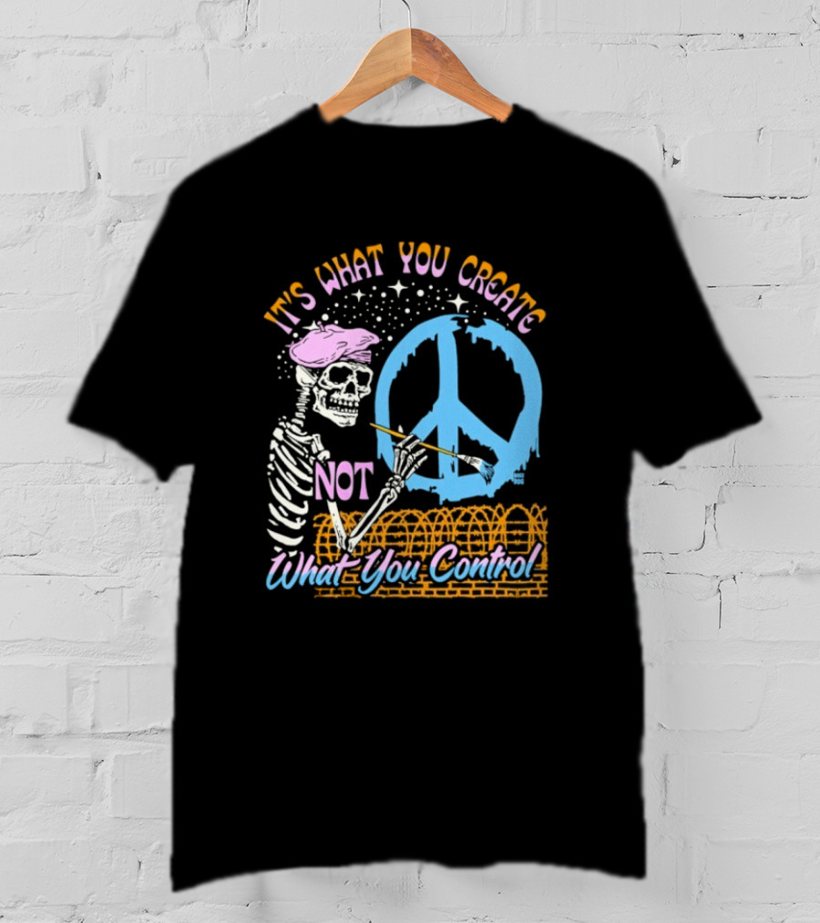 It's What You Create Not What You Control Skeleton Painting Peace T-Shirt