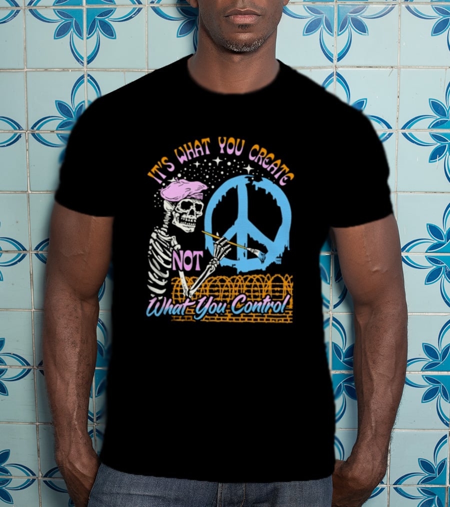 It's What You Create Not What You Control Skeleton Painting Peace T-Shirt