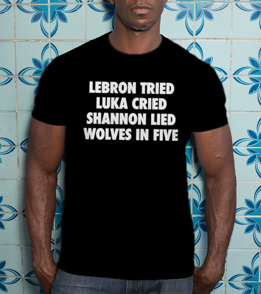 Lebron Tried Luka Cried Shannon Lied Wolves In Five T-Shirt