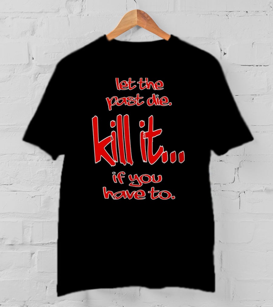Let The Past Die Kill It If You Have To Red White Text T-Shirt