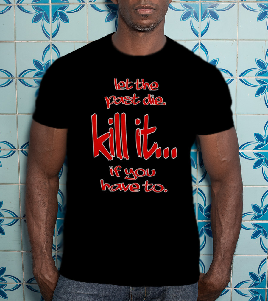Let The Past Die Kill It If You Have To Red White Text T-Shirt